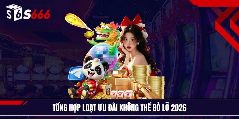 Tổng hợp loạt ưu đãi không thể bỏ lỡ 2026