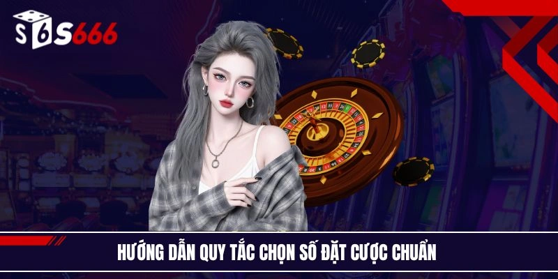 Hướng dẫn quy tắc chọn số đặt cược chuẩn