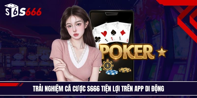 Trải nghiệm cá cược S666 tiện lợi trên app di động
